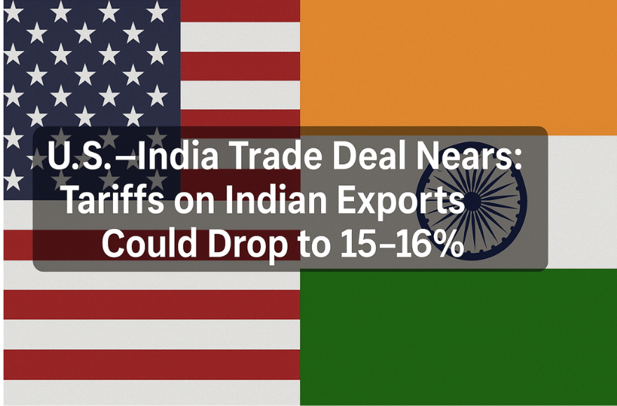 U.S.–India Trade Deal Nears: Tariffs on Indian Exports Could Drop to 15–16%